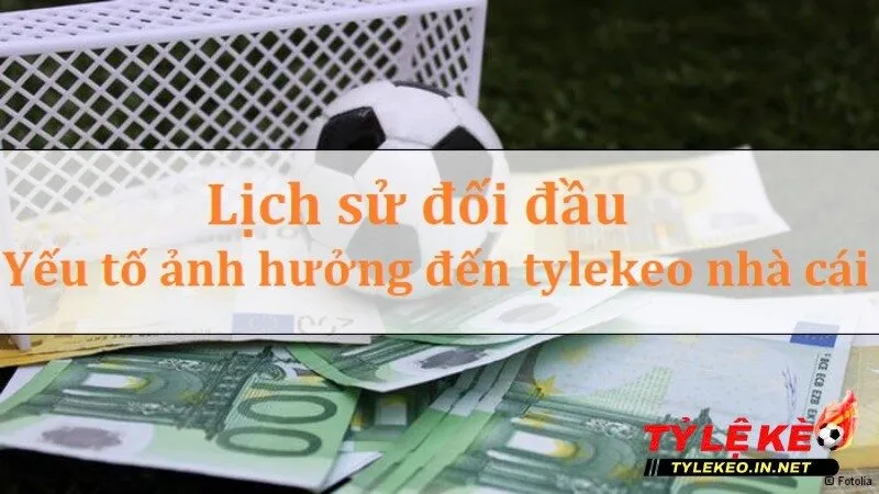 Dữ liệu quan trọng lịch sử đối đầu - Yếu tố nào ảnh hưởng đến tỷ lệ kèo nhà cái? 