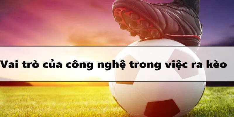 Vai trò của công nghệ trong việc ra kèo tại nhà cái