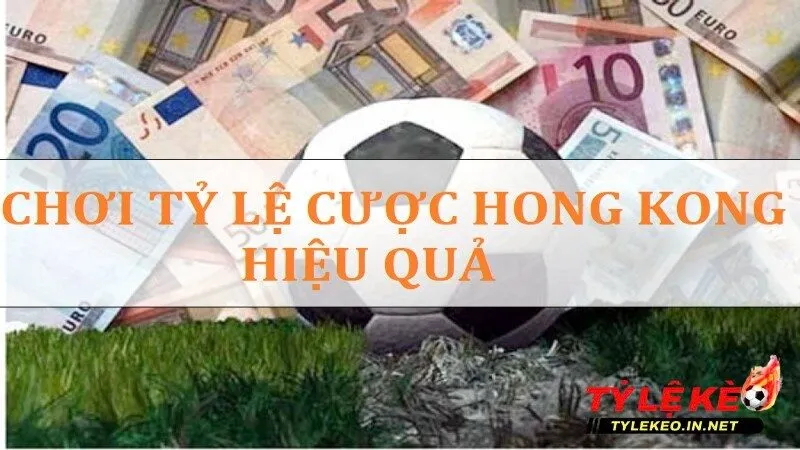 Sử dụng tỷ lệ kèo Hong Kong sao cho hiệu quả?